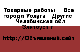 Токарные работы. - Все города Услуги » Другие   . Челябинская обл.,Златоуст г.